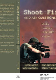 Title: Shoot First and Ask Questions Later: Media Coverage of the 2003 Iraq War (Media and Culture Series #7), Author: Justin Lewis