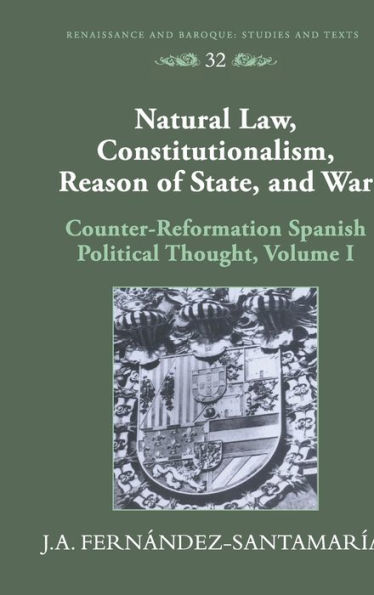 Natural Law, Constitutionalism, Reason of State, and War: Counter-Reformation Spanish Political Thought, Volume I