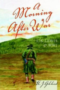 Title: A Morning after War: C.S. Lewis and WWI, Author: K. J. Gilchrist