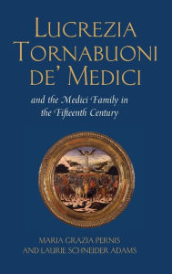 Title: Lucrezia Tornabuoni de' Medici and The Medici Family in the Fifteenth Century / Edition 1, Author: Maria Grazia Pernis