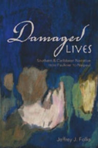 Title: Damaged Lives: Southern and Caribbean Narrative from Faulkner to Naipaul, Author: Jeffrey J. Folks