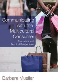 Title: Communicating with the Multicultural Consumer: Theoretical and Practical Perspectives / Edition 1, Author: Barbara Mueller