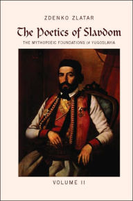 Title: The Poetics of Slavdom: The Mythopoeic Foundations of Yugoslavia - Volume II, Author: Zdenko Zlatar