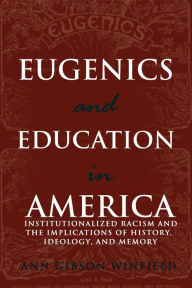 Title: Eugenics and Education in America: Institutionalized Racism and the Implications of History, Ideology, and Memory / Edition 1, Author: Ann Winfield