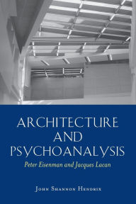 Title: Architecture and Psychoanalysis: Peter Eisenman and Jacques Lacan / Edition 1, Author: John Shannon Hendrix