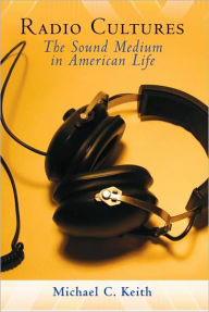 Title: Radio Cultures: The Sound Medium in American Life / Edition 1, Author: Michael C. Keith