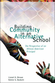 Title: Building Community in an Alternative School: The Perspective of an African American Principal / Edition 1, Author: Lionel H. Brown