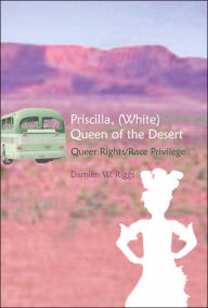 Title: Priscilla (White), Queen of the Desert: Race Privilege, Queer Rights, and Postcolonial Location / Edition 2, Author: Damien W. Riggs