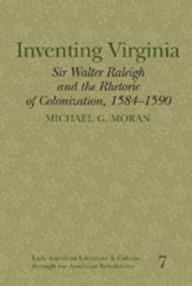 Title: Inventing Virginia: Sir Walter Raleigh and the Rhetoric of Colonization, 1584-1590, Author: Michael G. Moran