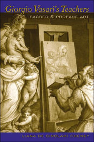 Title: Giorgio Vasari's Teachers: Sacred and Profane Art, Author: Liana De Cheney