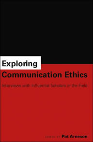 Title: Exploring Communication Ethics: Interviews with Influential Scholars in the Field / Edition 1, Author: Pat Arneson