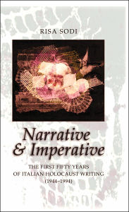 Title: Narrative and Imperative: The First Fifty Years of Italian Holocaust Writing (1944-1994), Author: Risa Sodi