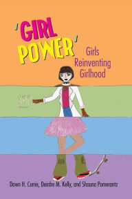 Title: Girl Power: Girls Reinventing Girlhood, Author: Dawn Currie