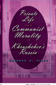 Title: Private Life and Communist Morality in Khrushchev's Russia, Author: Deborah A. Field