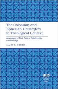 Title: The Colossian and Ephesian «Haustafeln» in Theological Context: An Analysis of Their Origins, Relationship, and Message, Author: James P. Hering