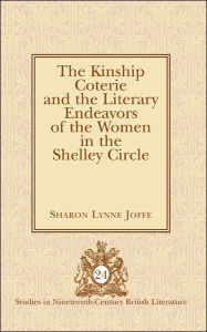 Title: The Kinship Coterie and the Literary Endeavors of the Women in the Shelley Circle, Author: Sharon Lynne Joffe