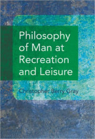 Title: Philosophy of Man at Recreation and Leisure, Author: Christopher Berry Gray