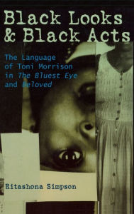 Title: Black Looks and Black Acts: The Language of Toni Morrison in the Bluest Eye and Beloved, Author: Ritashona Simpson