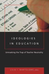 Title: Ideologies in Education: Unmasking the Trap of Teacher Neutrality / Edition 1, Author: Lilia I Bartolome