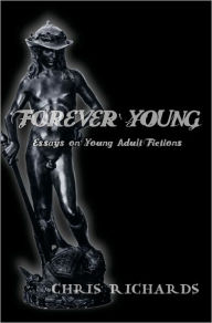 Title: Forever Young: Essays on Young Adult Fictions, Author: Chris Richards