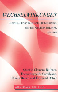 Title: WechselWirkungen: Austria-Hungary, Bosnia-Herzegovina, and the Western Balkans, 1878-1918, Author: Clemens Ruthner