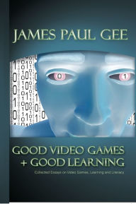 Title: Good Video Games and Good Learning: Collected Essays on Video Games, Learning and Literacy / Edition 1, Author: James Paul Gee