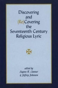 Title: Discovering and (Re)Covering the Seventeenth Century Religious Lyric, Author: Eugene R. Cunnar