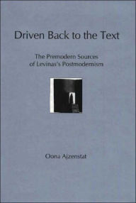 Title: Driven Back to the Text: The Premodern Sources of Levinas's Postmodernism, Author: Oona Ajzenstat