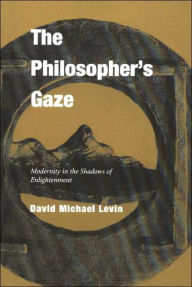 Title: The Philosopher's Gaze: Modernity in the Shadows of Enlightenment, Author: David Michael Levin