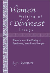 Title: Women Writing of Divinest Things: Rhetoric and the Poetry of Pembroke, Wroth and Lanyer, Author: Lyn Bennett