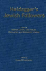 Title: Heidegger's Jewish Followers: Essays on Hannah Arendt, Leo Strauss, Hans Jonas, and Emmanuel Levinas, Author: Samuel Fleischacker