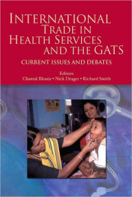 Title: International Trade in Health Services and the GATS: Current Issues and Debates, Author: Chantal Blouin