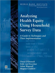 Title: Analyzing Health Equity Using Household Survey Data: A Guide to Techniques and their Implementation, Author: Adam Wagstaff