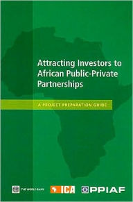 Title: Attracting Investors to African Public-Private Partnerships: A Project Preparation Guide, Author: Public-Private Infra. Advisory Facility