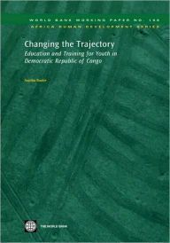 Title: Changing the Trajectory : Education and Training for Youth in Democratic Republic of Congo, Author: Sajitha Bashir