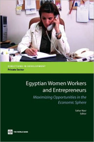 Title: Egyptian Women Workers and Entrepreneurs: Maximizing Opportunities in the Economic Sphere, Author: Sahar Nasr