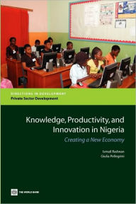 Title: Knowledge, Productivity, and Innovation in Nigeria: Creating a New Economy, Author: Ismail Radwan