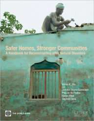 Title: Safer Homes, Stronger Communities : A Handbook for Reconstructing After Natural Disasters, Author: Abhas K. Jha