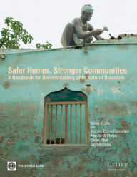 Title: Safer Homes, Stronger Communities: A Handbook for Reconstructing after Natural Disasters, Author: Abhas K. Jha