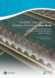 Title: The IBNET Water Supply and Sanitation Performance Blue Book: The International Benchmarking Network for Water and Sanitation Utilities Databook, Author: Caroline van den Berg