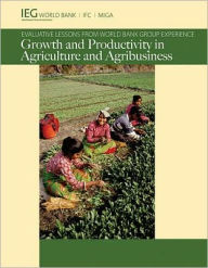 Title: Growth and Productivity in Agriculture and Agribusiness: Evaluative Lessons from World Bank Group Experience, Author: World Bank