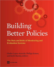 Title: Building Better Policies: The Nuts and Bolts of Monitoring and Evaluation Systems, Author: Gladys Lopez-Acevedo