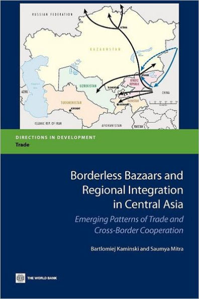 Borderless Bazaars and Regional Integration in Central Asia: Emerging Patterns of Trade and Cross-Border Cooperation