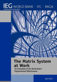 Title: The Matrix System at Work: An Evaluation of the World Bank?s Organizational Effectiveness, Author: The World Bank