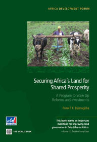 Title: Securing Africa's Land for Shared Prosperity: A Program to Scale Up Reforms and Investments, Author: Frank F. K. Byamugisha