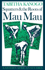 Title: Squatters & Roots Of Mau Mau: 1905-1963 / Edition 1, Author: Tabitha Kanogo