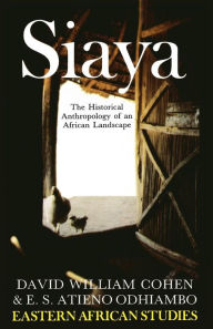 Title: Siaya: The Historical Anthropology of an African Landscape / Edition 1, Author: David William Cohen