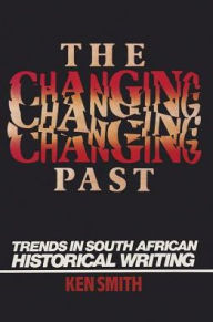 Title: The Changing Past: Trends in South African Historical Writing, Author: Ken Smith