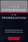 From Civilization To Segregation: Social Ideals and Social Control in Southern Rhodesia, 1890-1934