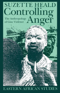 Title: Controlling Anger: The Anthropology of Gisu Violence, Author: Suzette Heald